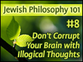 Jewish Philosophy 101: #8 Don't Corrupt Your Brain with Illogical Thoughts
