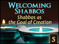 Shabbos as the Goal of Creation -  Welcoming Shabbos #5