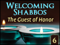 Welcoming Shabbos #6: The Guest of Honor
