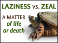 Laziness vs. Zeal - A Matter of Life or Death