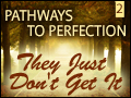 Pathways to Perfection 2- They Just Don't Get It