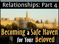 Relationships - Part 4: Becoming a Safe Haven for Your Beloved