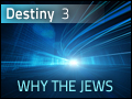 Destiny #3: Why the Jews