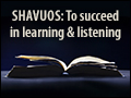 Shavuos: To Suceed in Learning & Listening