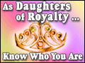 As Daughters of Royalty, Know Who You Are