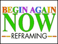 Begin Again Now - Reframing