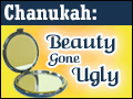 Chanukah: Beauty Gone Ugly