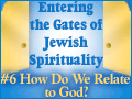 Entering the Gates of Jewish Spirituality: #6 How Do We Relate to God?