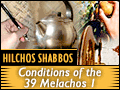 Hilchos Shabbos: Conditions of the 39 Melachos 1