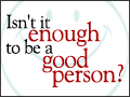 Isn't it Enough to be a Good Person?
