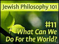 Jewish Philosophy 101: #11 What Can We Do for the World?