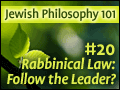 Jewish Philosophy 101: #20 Rabbinical Law: Follow the Leader?