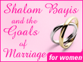 Shalom Bayis & the Goals of Marriage - for women