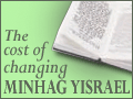 The Cost of Changing Minhag Yisrael