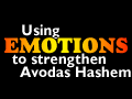 Using Emotions to Strengthen Avodas Hashem 