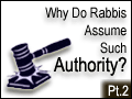 Why Do Rabbis Assume Such Authority? Part 2