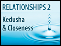 Relationships - Part Two: Kedusha and Closeness