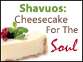 Shavuos: Cheesecake for the Soul
