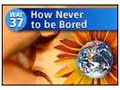 Way #37-How Never to Be Bored