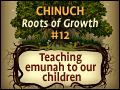 Chinuch: Roots of Growth #12: Teaching Emunah to Our Children