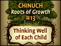 Chinuch: Roots of Growth #13: Thinking Well of Each Child