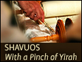 Shavuos - With a Pinch of Yirah