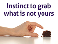 Instinct to Grab What is Not Yours