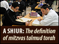 A Shiur: The Definition of Mitzvas Talmud Torah
